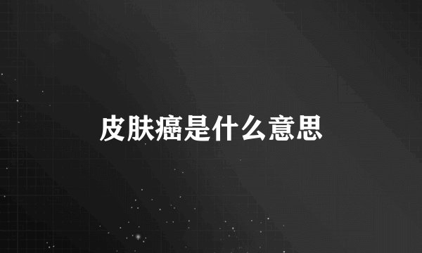 皮肤癌是什么意思