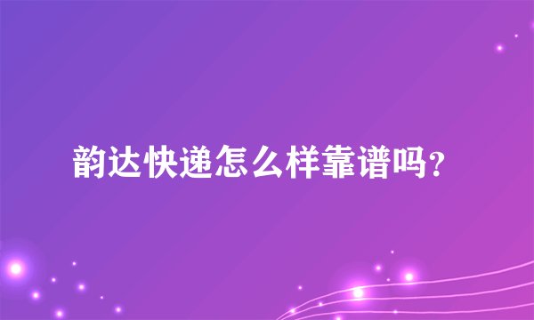 韵达快递怎么样靠谱吗？