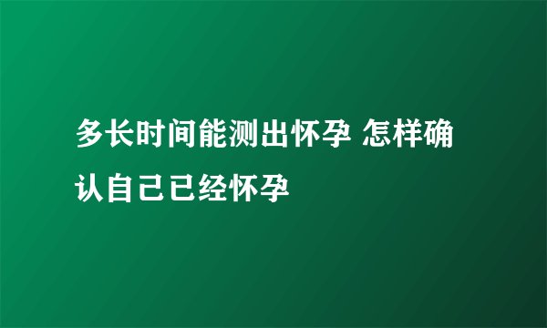 多长时间能测出怀孕 怎样确认自己已经怀孕
