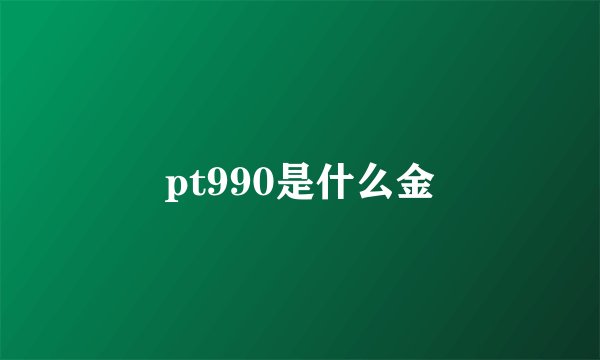 pt990是什么金