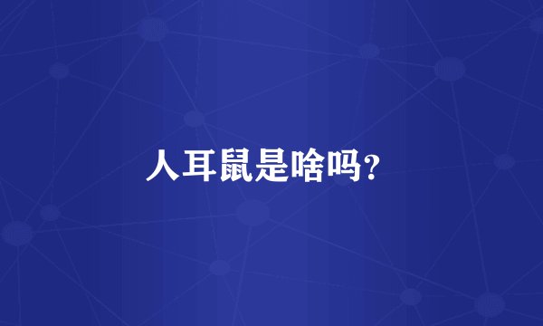人耳鼠是啥吗？