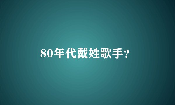 80年代戴姓歌手？