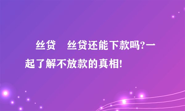 屌丝贷屌丝贷还能下款吗?一起了解不放款的真相!