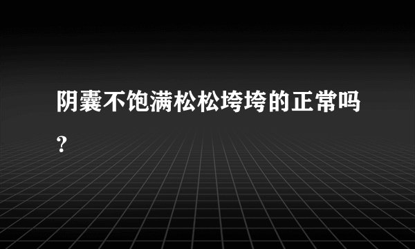 阴囊不饱满松松垮垮的正常吗？