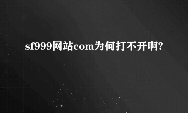 sf999网站com为何打不开啊?