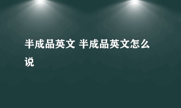 半成品英文 半成品英文怎么说