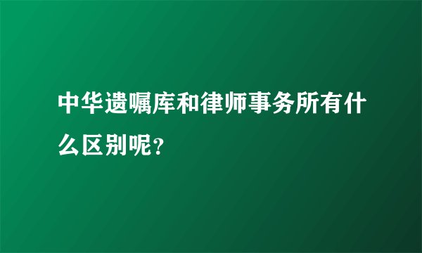 中华遗嘱库和律师事务所有什么区别呢？