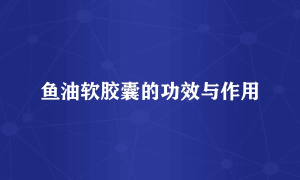 鱼油软胶囊的功效与作用