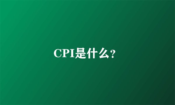 CPI是什么？