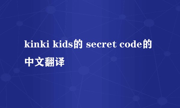 kinki kids的 secret code的中文翻译