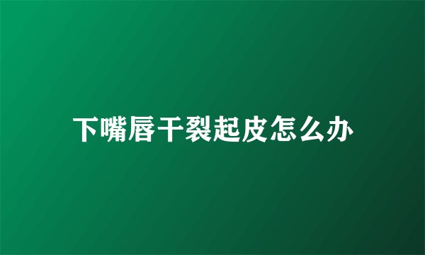 下嘴唇干裂起皮怎么办