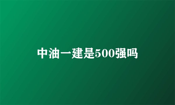 中油一建是500强吗