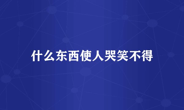 什么东西使人哭笑不得