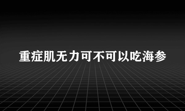重症肌无力可不可以吃海参