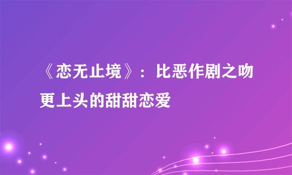 《恋无止境》：比恶作剧之吻更上头的甜甜恋爱