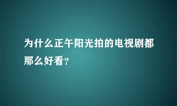为什么正午阳光拍的电视剧都那么好看？