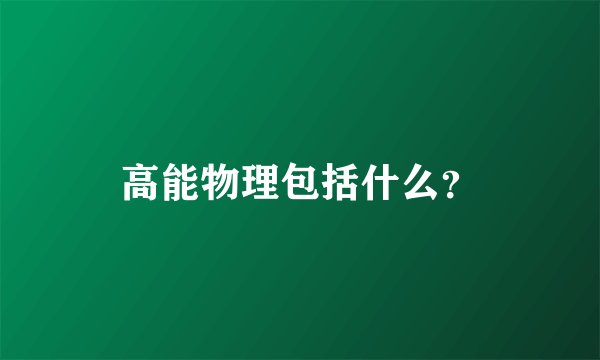 高能物理包括什么？