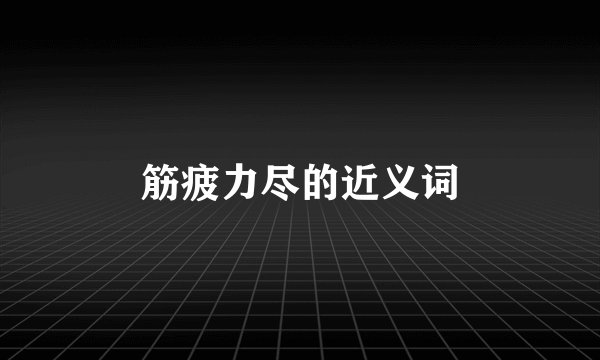 筋疲力尽的近义词