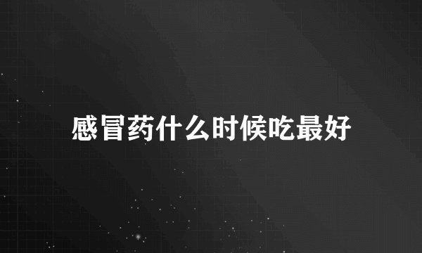感冒药什么时候吃最好