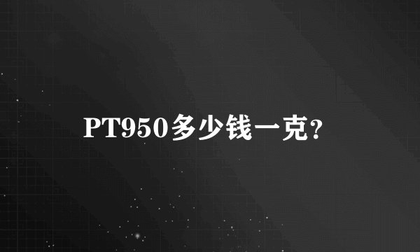 PT950多少钱一克？