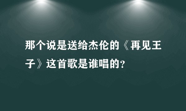 那个说是送给杰伦的《再见王子》这首歌是谁唱的？