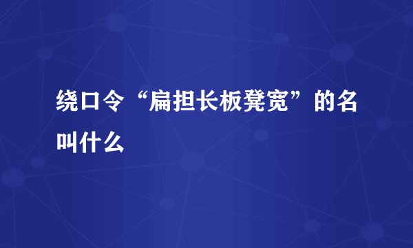 绕口令“扁担长板凳宽”的名叫什么