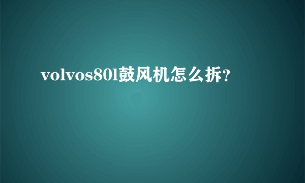 volvos80l鼓风机怎么拆？