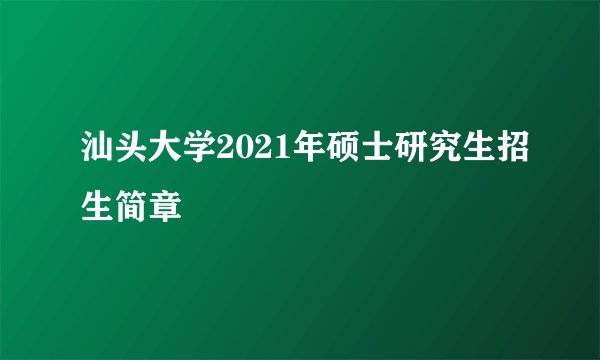 汕头大学2021年硕士研究生招生简章