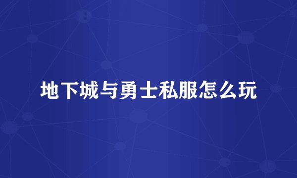 地下城与勇士私服怎么玩