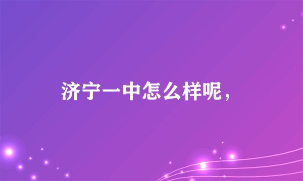 济宁一中怎么样呢，