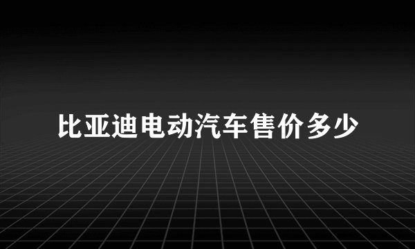 比亚迪电动汽车售价多少