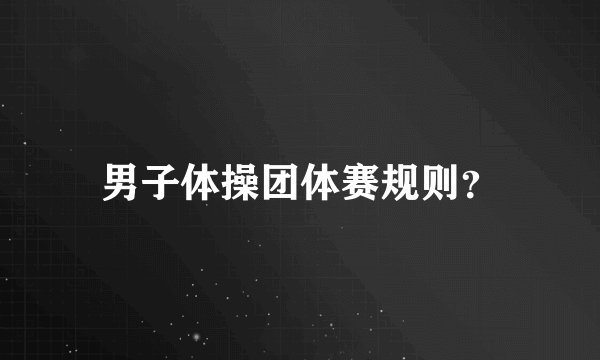 男子体操团体赛规则？