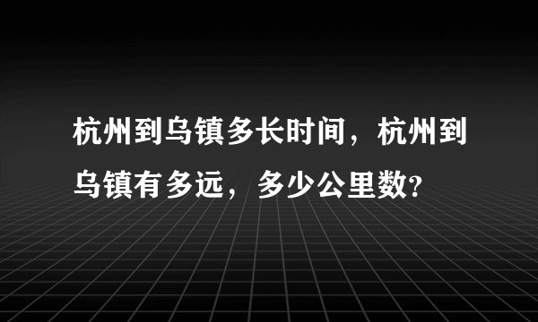 杭州到乌镇多长时间，杭州到乌镇有多远，多少公里数？