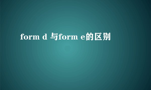 form d 与form e的区别
