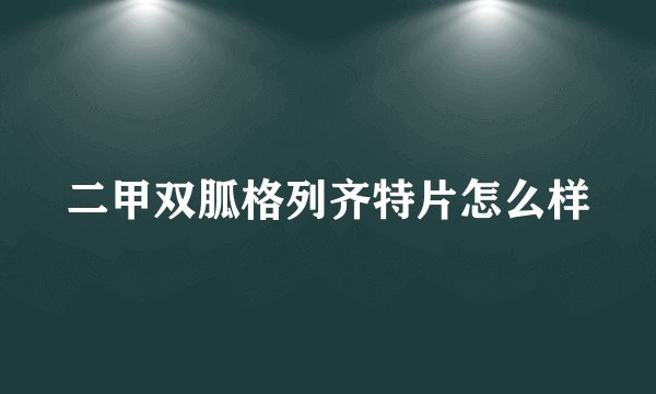 二甲双胍格列齐特片怎么样