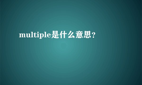 multiple是什么意思？