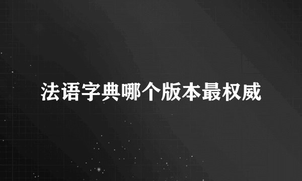 法语字典哪个版本最权威