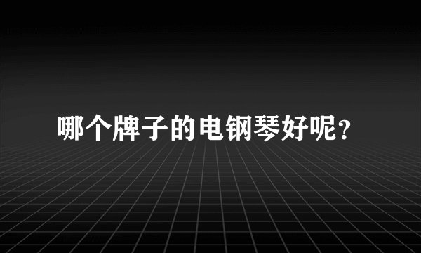 哪个牌子的电钢琴好呢？