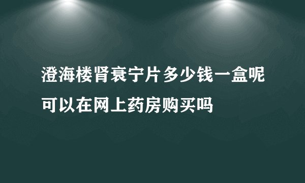 澄海楼肾衰宁片多少钱一盒呢可以在网上药房购买吗