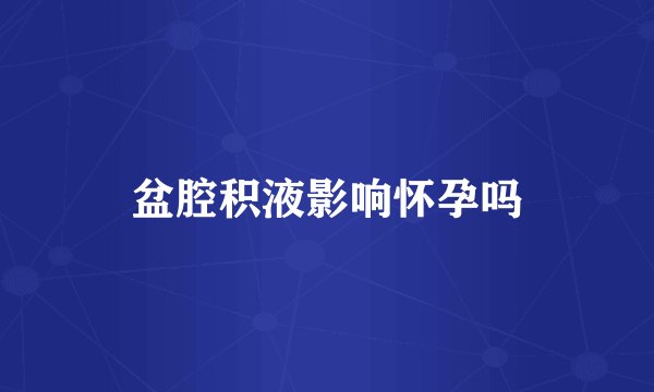 盆腔积液影响怀孕吗