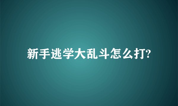 新手逃学大乱斗怎么打?