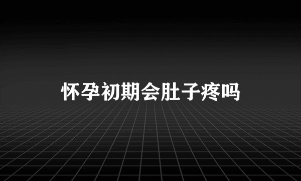 怀孕初期会肚子疼吗