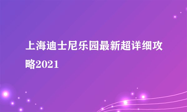 上海迪士尼乐园最新超详细攻略2021