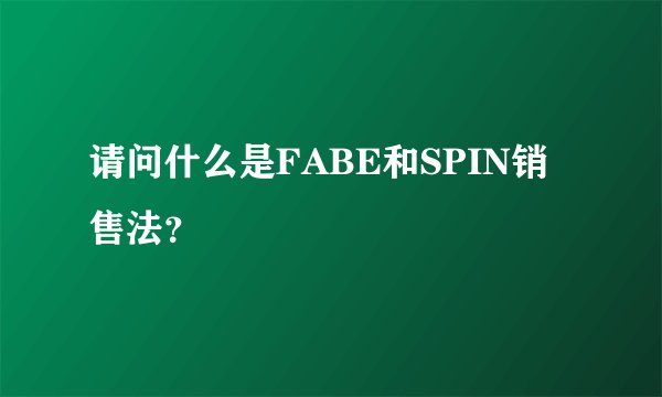 请问什么是FABE和SPIN销售法？