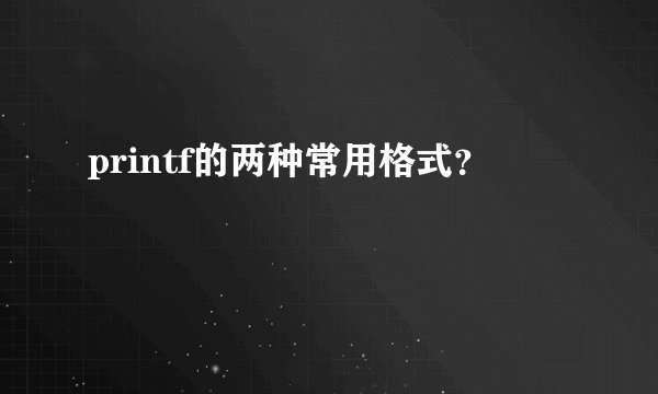 printf的两种常用格式？