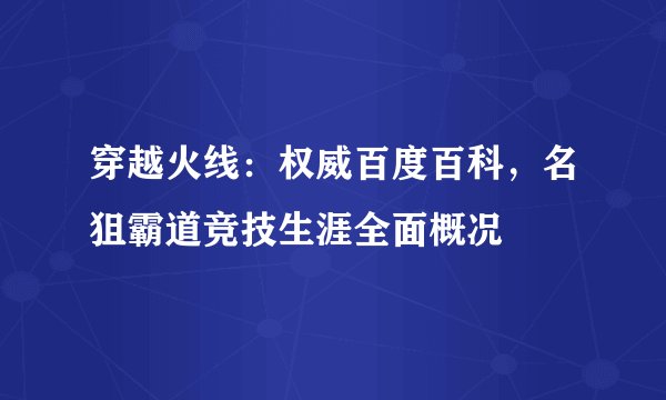 穿越火线：权威百度百科，名狙霸道竞技生涯全面概况