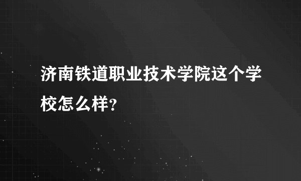 济南铁道职业技术学院这个学校怎么样？
