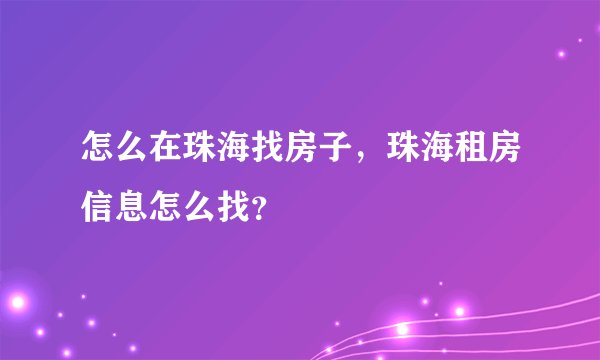 怎么在珠海找房子，珠海租房信息怎么找？