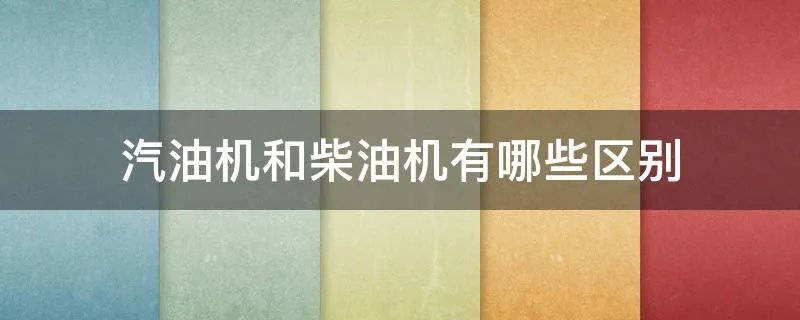 汽油机和柴油机有哪些区别