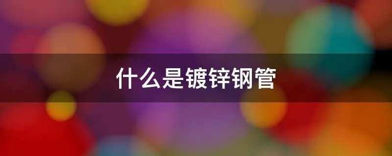 什么是镀锌钢管